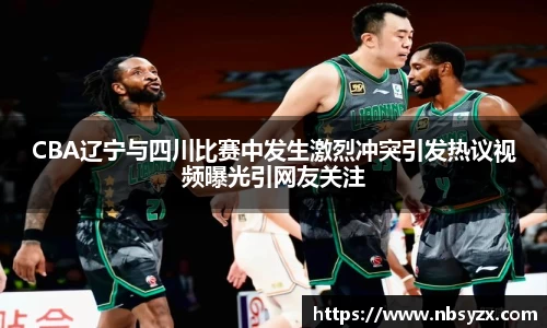 CBA辽宁与四川比赛中发生激烈冲突引发热议视频曝光引网友关注