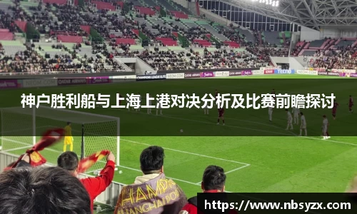 神户胜利船与上海上港对决分析及比赛前瞻探讨
